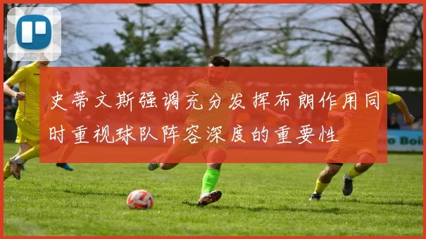 史蒂文斯强调充分发挥布朗作用同时重视球队阵容深度的重要性