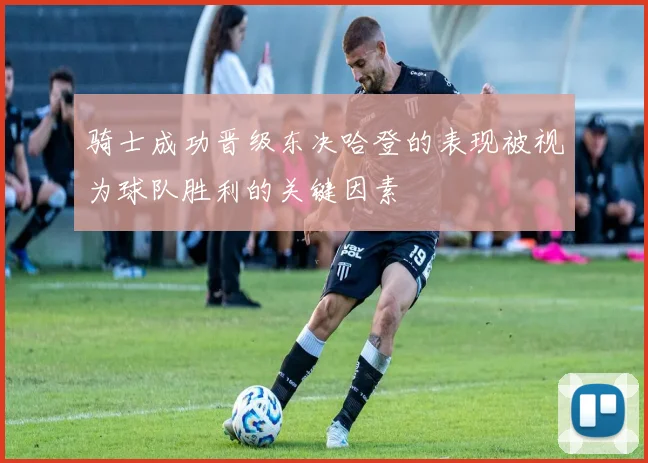 骑士成功晋级东决哈登的表现被视为球队胜利的关键因素