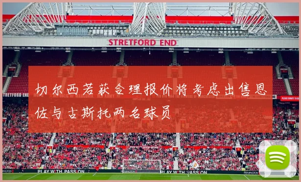 切尔西若获合理报价将考虑出售恩佐与古斯托两名球员